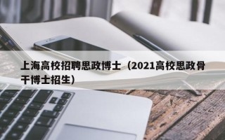 上海高校招聘思政博士（2021高校思政骨干博士招生）