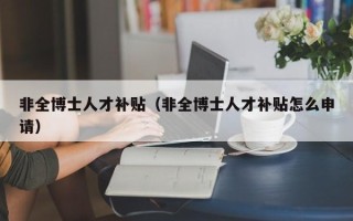 非全博士人才补贴（非全博士人才补贴怎么申请）