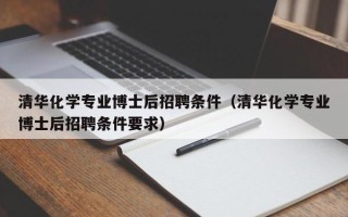 清华化学专业博士后招聘条件（清华化学专业博士后招聘条件要求）