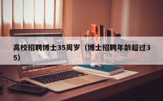 高校招聘博士35周岁（博士招聘年龄超过35）
