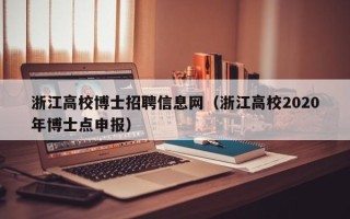 浙江高校博士招聘信息网（浙江高校2020年博士点申报）
