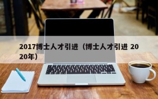 2017博士人才引进（博士人才引进 2020年）