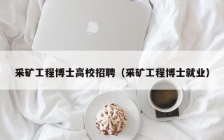 采矿工程博士高校招聘（采矿工程博士就业）