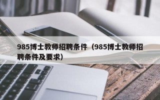 985博士教师招聘条件（985博士教师招聘条件及要求）