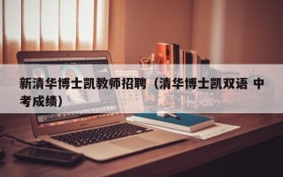 新清华博士凯教师招聘（清华博士凯双语 中考成绩）