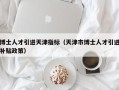 博士人才引进天津指标（天津市博士人才引进补贴政策）
