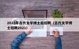 2023年古代文学博士后招聘（古代文学博士招聘2021）