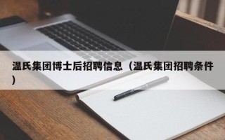 温氏集团博士后招聘信息（温氏集团招聘条件）