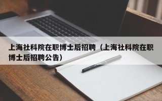 上海社科院在职博士后招聘（上海社科院在职博士后招聘公告）