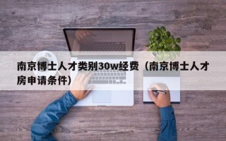 南京博士人才类别30w经费（南京博士人才房申请条件）