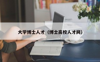 大学博士人才（博士高校人才网）