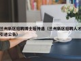 兰州新区招聘博士后待遇（兰州新区招聘人才引进公告）