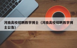 河南高校招聘教学博士（河南高校招聘教学博士公告）