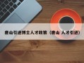 唐山引进博士人才政策（唐山 人才引进）