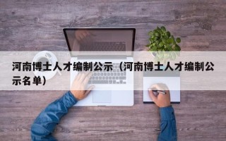 河南博士人才编制公示（河南博士人才编制公示名单）