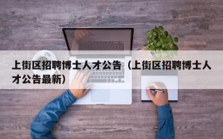 上街区招聘博士人才公告（上街区招聘博士人才公告最新）