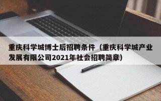 重庆科学城博士后招聘条件（重庆科学城产业发展有限公司2021年社会招聘简章）