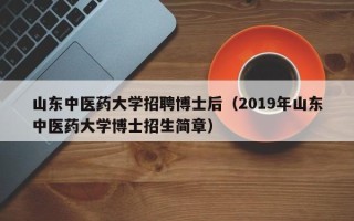 山东中医药大学招聘博士后（2019年山东中医药大学博士招生简章）