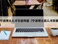 宁波博士人才引进待遇（宁波博士后人才政策）