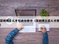 深圳博士人才引进分房子（深圳博士后人才房）