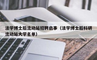 法学博士后流动站招聘启事（法学博士后科研流动站大学名单）