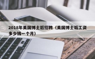 2018年美国博士后招聘（美国博士后工资多少钱一个月）