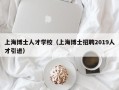 上海博士人才学校（上海博士招聘2019人才引进）