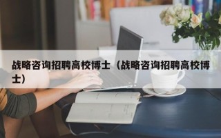 战略咨询招聘高校博士（战略咨询招聘高校博士）