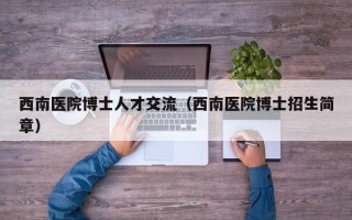 西南医院博士人才交流（西南医院博士招生简章）
