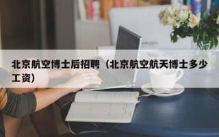 北京航空博士后招聘（北京航空航天博士多少工资）