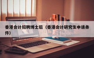 香港会计招聘博士后（香港会计研究生申请条件）