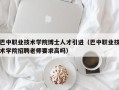 巴中职业技术学院博士人才引进（巴中职业技术学院招聘老师要求高吗）