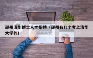 邳州清华博士人才招聘（邳州有几个考上清华大学的）