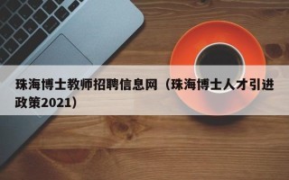 珠海博士教师招聘信息网（珠海博士人才引进政策2021）