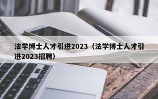 法学博士人才引进2023（法学博士人才引进2023招聘）