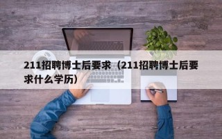 211招聘博士后要求（211招聘博士后要求什么学历）