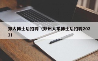 郑大博士后招聘（郑州大学博士后招聘2021）