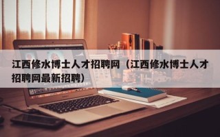 江西修水博士人才招聘网（江西修水博士人才招聘网最新招聘）