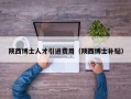 陕西博士人才引进费用（陕西博士补贴）