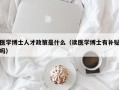 医学博士人才政策是什么（读医学博士有补贴吗）