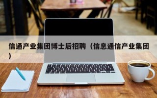 信通产业集团博士后招聘（信息通信产业集团）