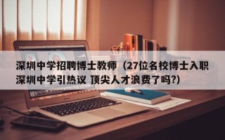 深圳中学招聘博士教师（27位名校博士入职深圳中学引热议 顶尖人才浪费了吗?）