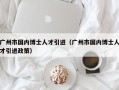 广州市国内博士人才引进（广州市国内博士人才引进政策）