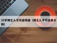 35岁博士人才引进待遇（博士人才引进多少钱）