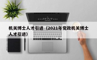 机关博士人才引进（2021年党政机关博士人才引进）