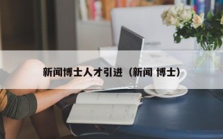 新闻博士人才引进（新闻 博士）