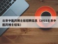 北京中医药博士后招聘信息（2021北京中医药博士招生）