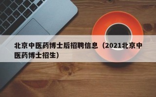 北京中医药博士后招聘信息（2021北京中医药博士招生）