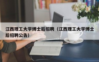 江西理工大学博士后招聘（江西理工大学博士后招聘公告）