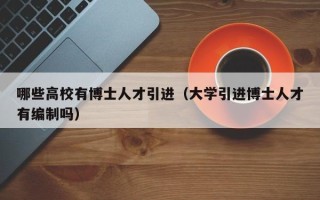 哪些高校有博士人才引进（大学引进博士人才有编制吗）